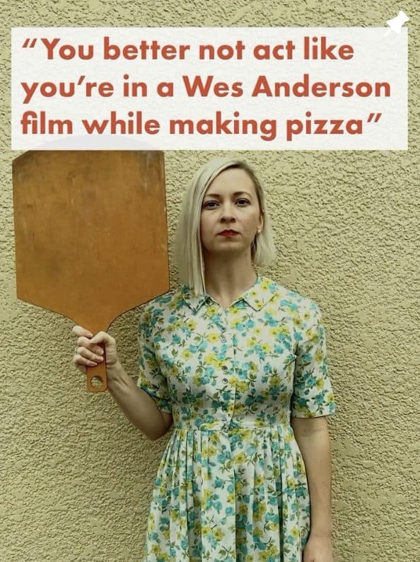 You better not act like you're in a Wes Anderson film while making pizza